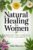 Natural Healing for Women: The Complete Herbal Remedies Guide to cure several ailments in women using Herbs, Promote Good Health and Overall Well Being
